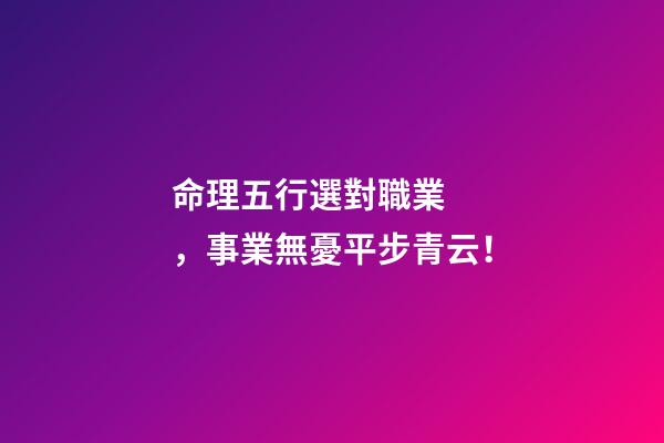 命理五行選對職業，事業無憂平步青云！